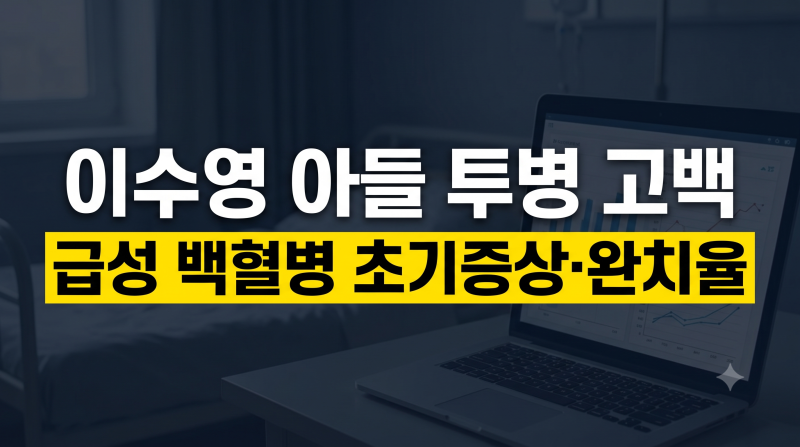 이수영 아들 백혈병 투병 고백, 급성 백혈병 초기증상·원인·완치율 총정리