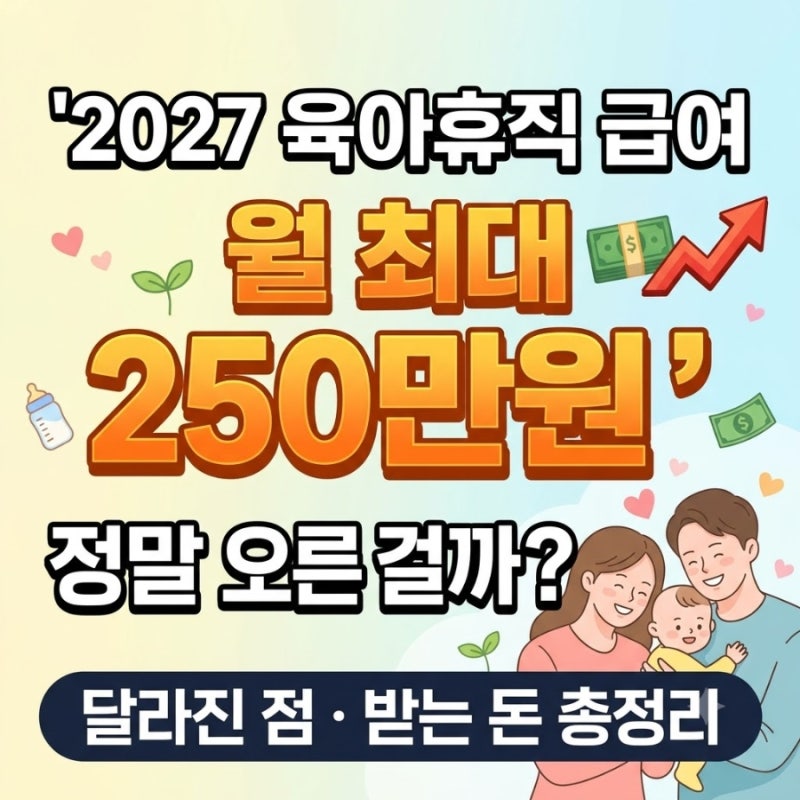 2027 육아휴직 급여 월 최대 250만원, 정말 오른 걸까?｜달라진 점·받는 돈 총정리