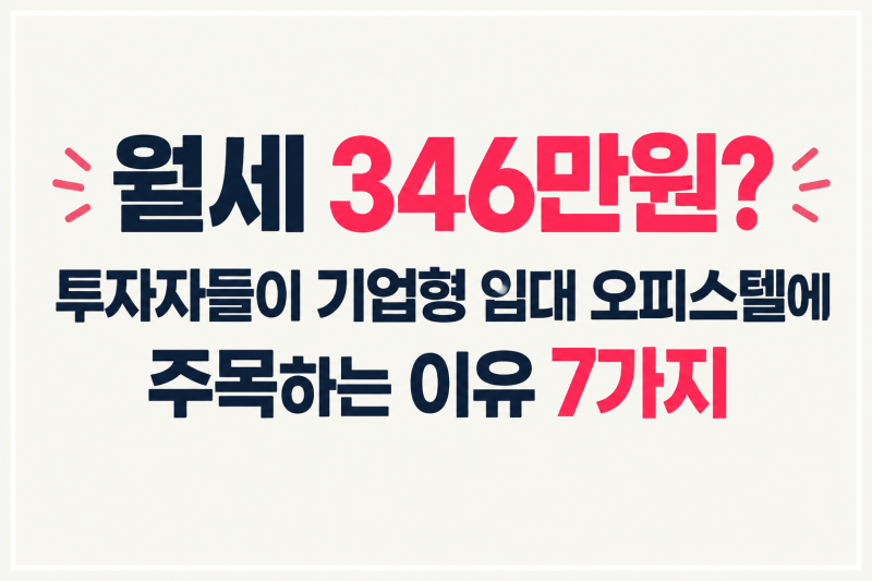 월세 346만원? 투자자들이 기업형 임대 오피스텔에 주목하는 이유 7가지