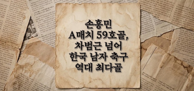 손흥민 A매치 59호골 달성, 차범근 넘어 한국 남자 축구 역대 최다골 신기록 총정리