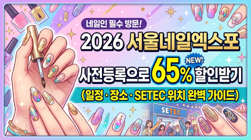 2026 서울네일엑스포 일정·장소·입장료 총정리 | 세텍 네일박람회 사전등록