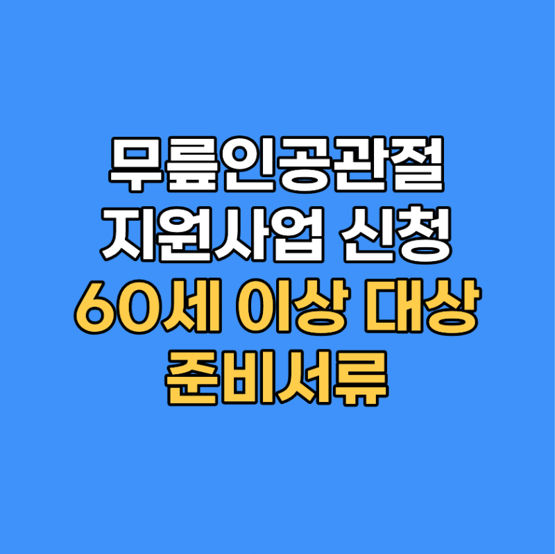 무릎인공관절 지원사업 신청 자격｜60세 이상 대상·준비서류