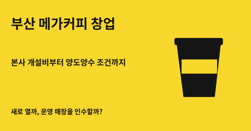 부산 메가커피 창업, 본사 개설비와 추가비용부터 1억 양도양수 조건까지