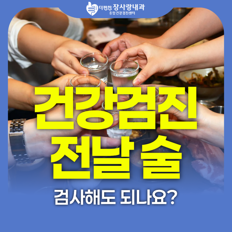 건강검진 전날 술 마시면 검사해도 되나요? 모래내시장역 건강검진센터