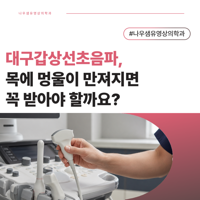 대구갑상선초음파, 목에 멍울이 만져지면 꼭 받아야 할까요?