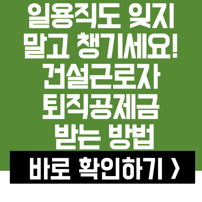 일용직도 잊지 말고 챙기세요! 252일 채우고 건설근로자 퇴직공제금 받는 방법