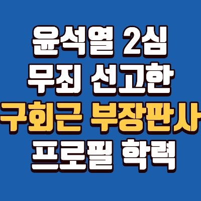 윤석열 무죄 선고 판사 누구? 구회근 부장판사, 프로필, 나이, 고향, 학교, 연수원, 성향 총정....