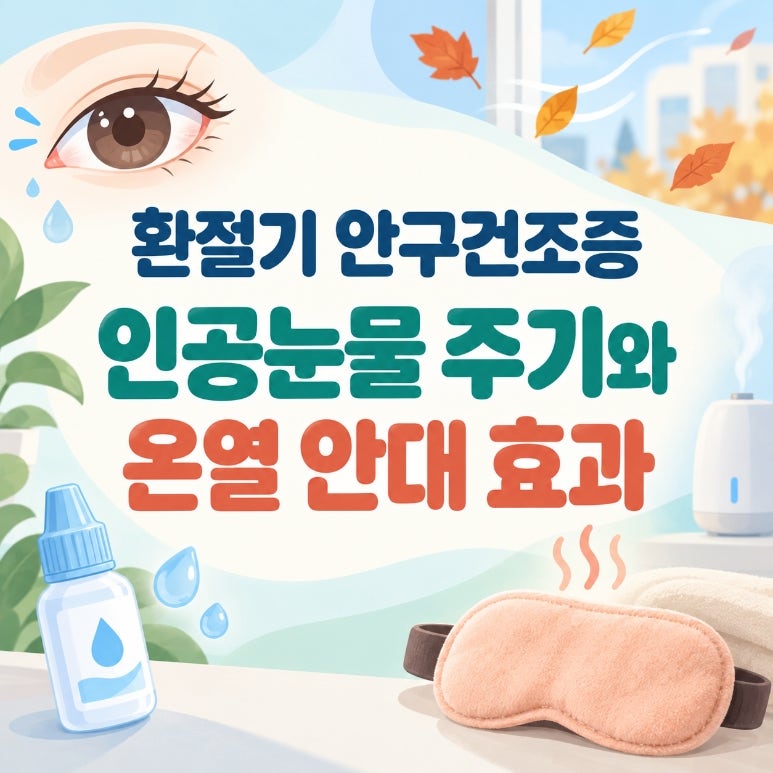 환절기 안구건조증 심할 때, 인공눈물 넣는 주기와 온열 안대 효과
