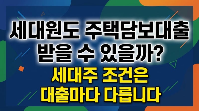 세대원도 주택담보대출 받을 수 있을까? 세대주 조건은 대출마다 다릅니다