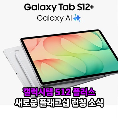 갤럭시탭 S12 플러스 새로운 플래그십 런칭 소식, 스펙과 출시일은?