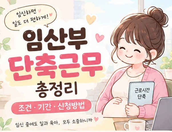 임산부 단축근무 총정리｜임신 초기12주·후기32주 이후 하루 2시간 단축근무 조건, 기간, 신....