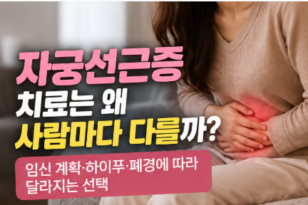 자궁선근증 치료는 왜 사람마다 다를까? 임신 계획·하이푸·폐경에 따라 달라지는 선택