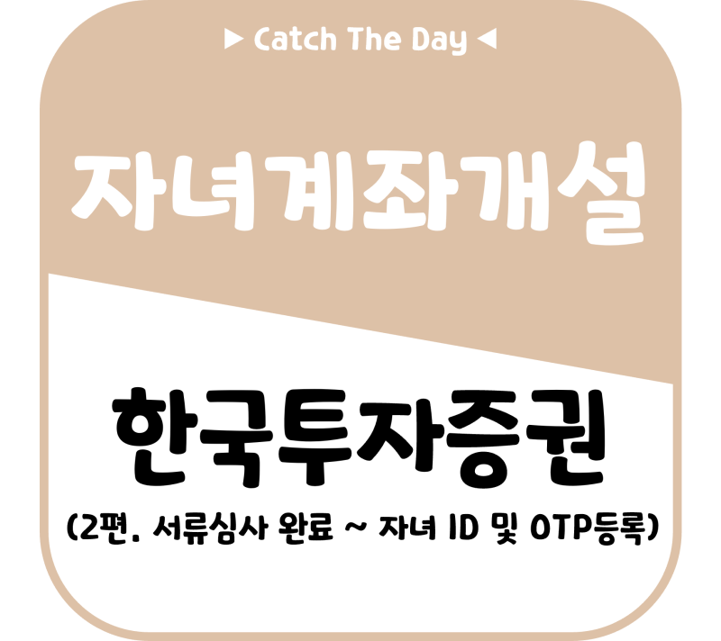 [Info] 2편. 한국투자증권 자녀 비대면 계좌 개설 방법: 서류 심사 완료부터 자녀 ID 및 OTP 등록