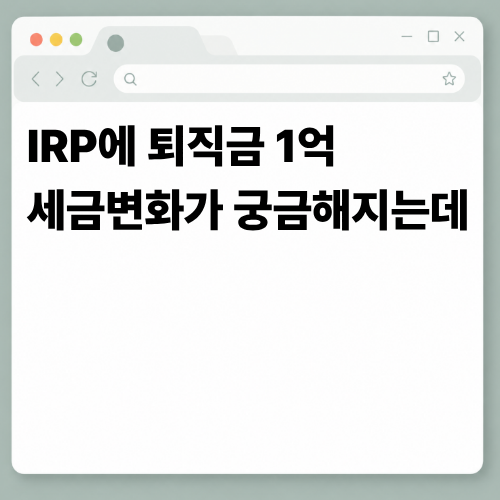 퇴직금 1억을 IRP에 넣었습니다, 21년 뒤 달라지는 세금