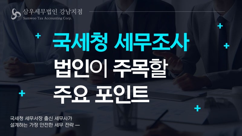국세청 세무조사 최신 동향 법인이 주목해야 할 변화