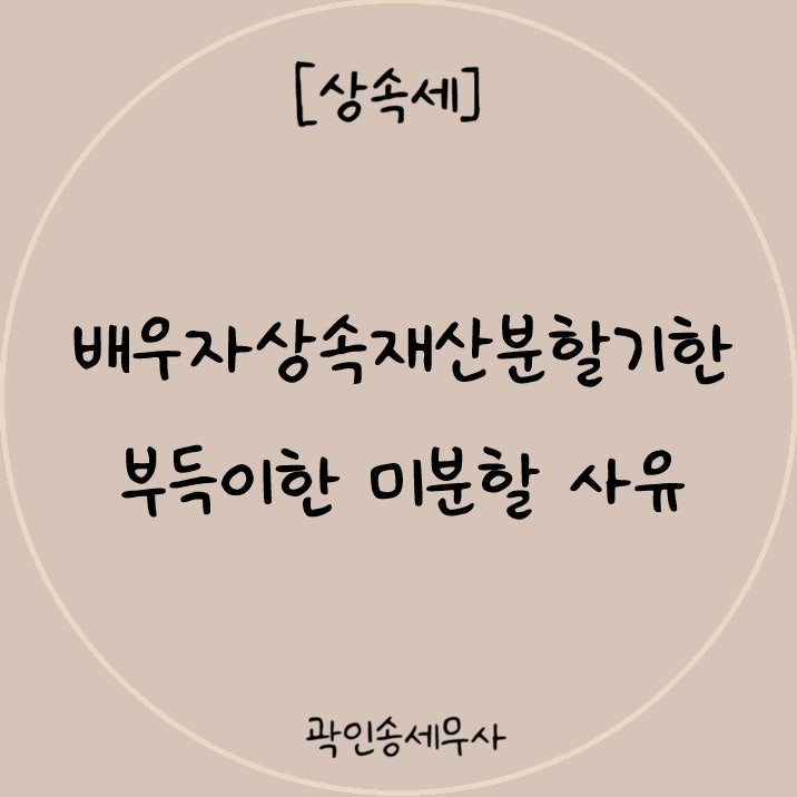 [상속전문세무사] 배우자 상속공제, 상속재산은 언제까지 분할해야 할까?