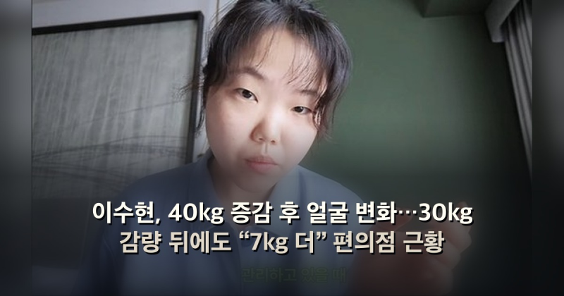 이수현, 40kg 증감 후 얼굴 변화…30kg 감량 뒤에도 “7kg 더” 편의점 근황