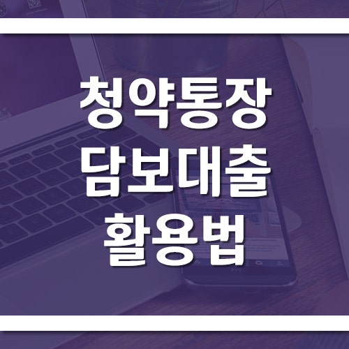 청약통장 담보대출 활용법, 해지 전에 꼭 확인하세요!