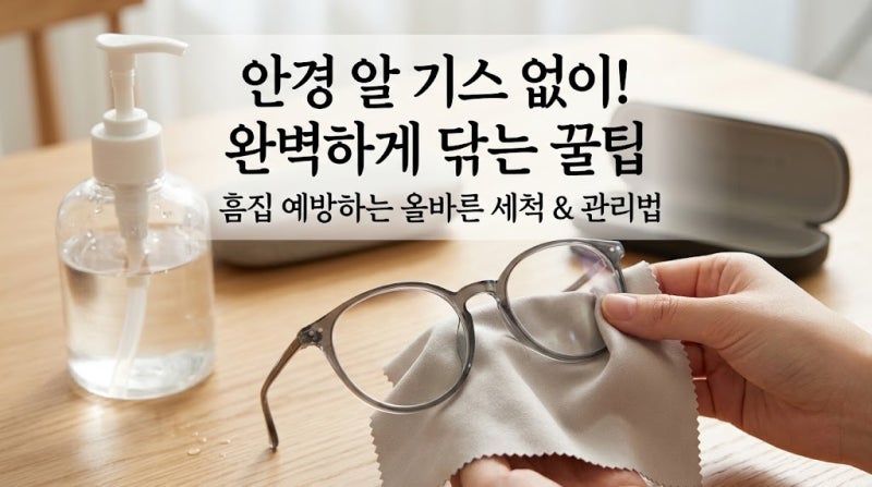 안경 알 흠집 없이 깨끗하게 닦는 방법과 세척 관리 꿀팁