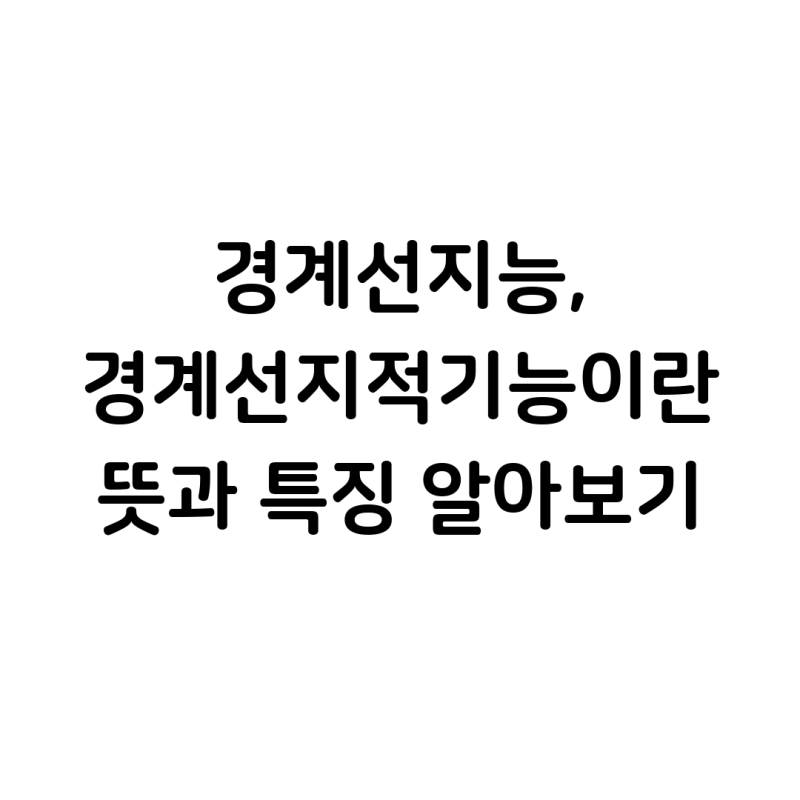 경계선지능(경계선지적기능) 뜻과 특징 제대로 알아보기