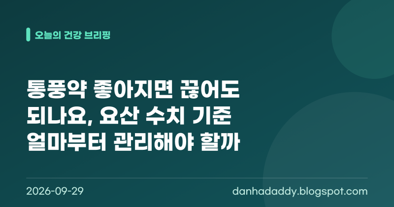 통풍약은 좋아지면 끊어도 되나요? 요산 수치 기준얼마부터 관리해야 할까