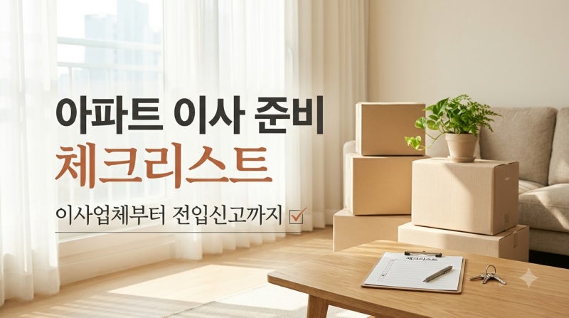 아파트 이사 준비 체크리스트｜이사업체부터 전입신고까지