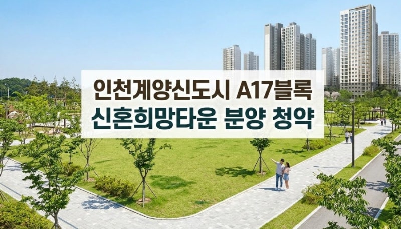 인천 계양신도시 A17블록 분양 청약 정보! 신혼희망타운 분양가 및 본청약 일정 정리
