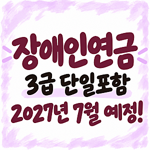 마지막 정리/ 2027년 7월 예정, 장애인연금 3급 단일도 대상자 포함!