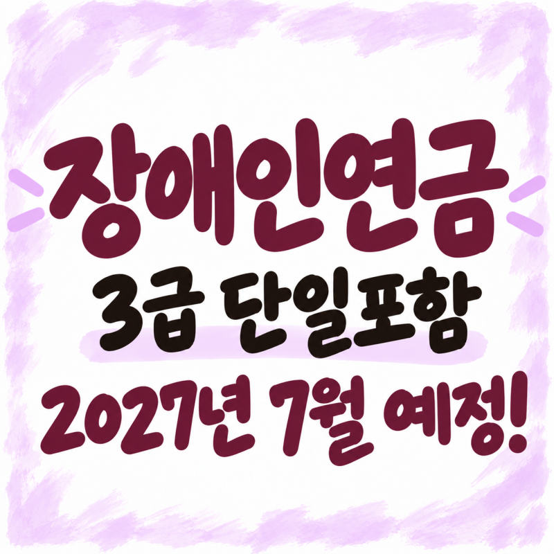 마지막 정리/ 2027년 7월 예정, 장애인연금 3급 단일도 대상자 포함!