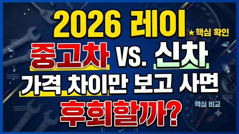 2026 레이 중고차 vs 신차, 가격 차이만 보고 사면 후회할까?