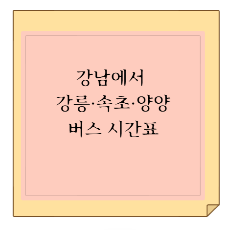 서울 강남에서 강릉·속초·양양 동부고속 버스 시간표, 요금 (첫차·막차)