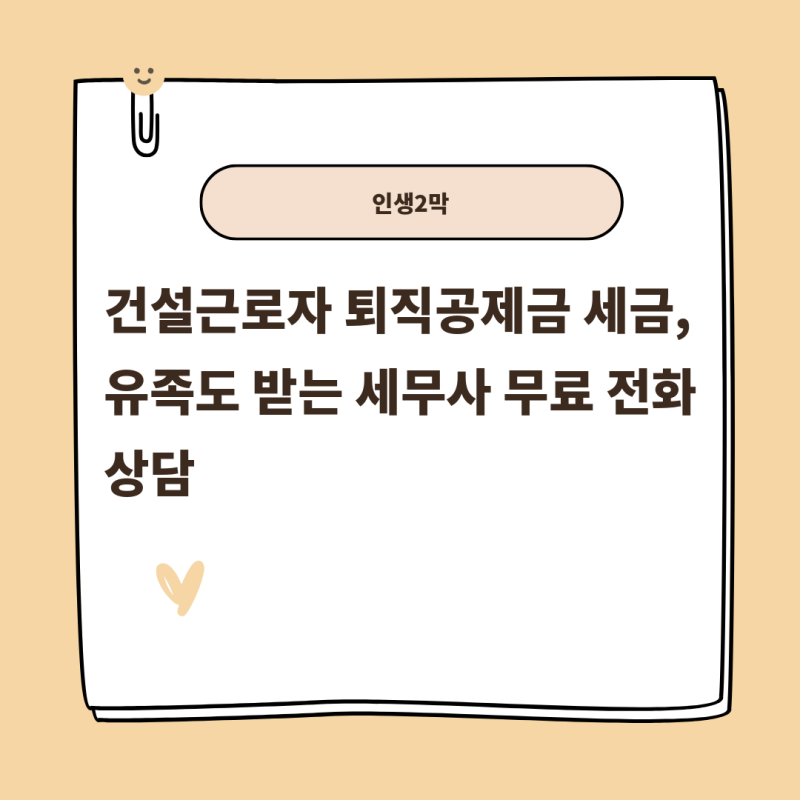 건설근로자 퇴직공제금 세금, 유족도 받는 세무사 무료 전화 상담