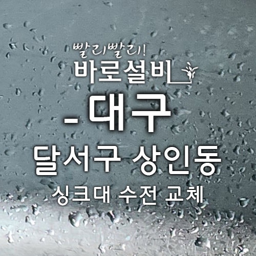 대구 싱크대 수전 교체 전문, 달서구 고장 난 누수 싱크대 수도꼭지 교체