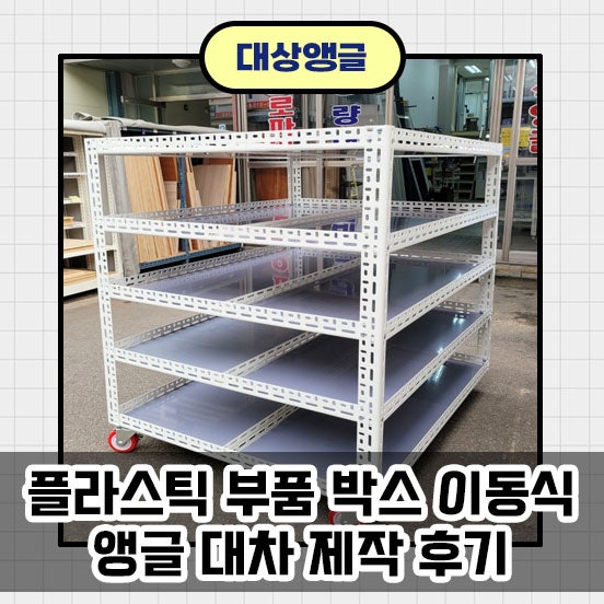 플라스틱 부품 박스 이동식 앵글 대차 제작 후기_경기도 화성