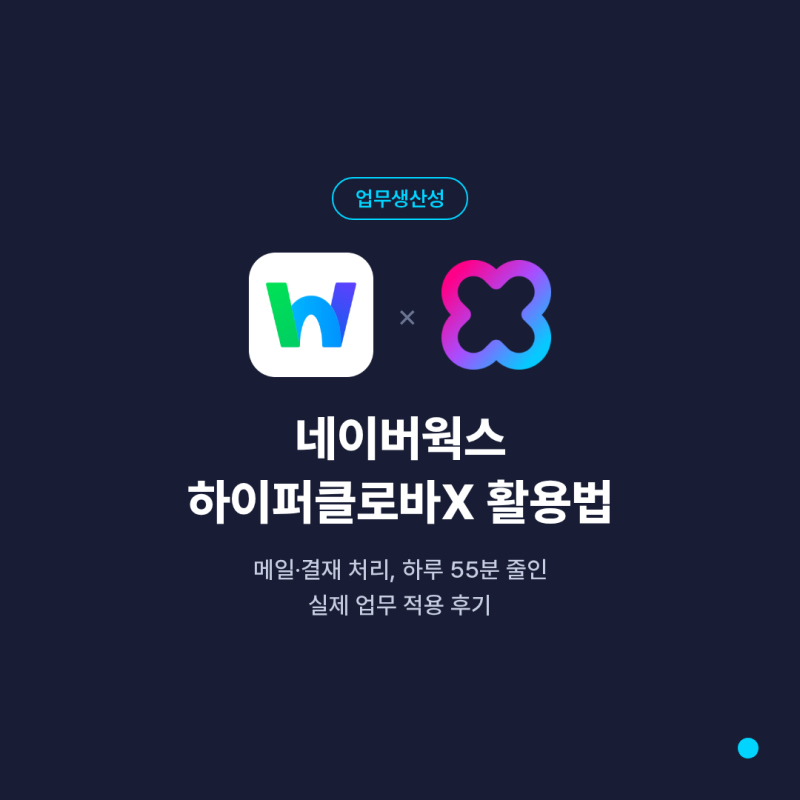 [업무생산성] 네이버웍스 하이퍼클로바X 활용법 — 메일·결재 55분 줄인 후기