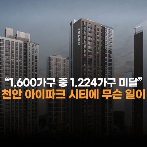 “1,600가구 내놨는데 1,224가구 미달” 천안 아이파크 시티에 무슨 일이