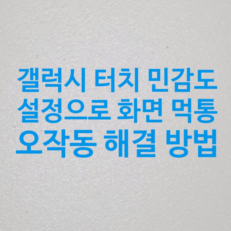 갤럭시 터치 민감도 설정으로 화면 먹통과 오작동 해결 방법