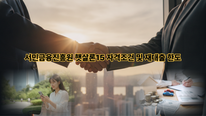 서민금융진흥원 햇살론15 자격조건 및 재대출, 금리 9.9%까지 낮추는 꿀팁