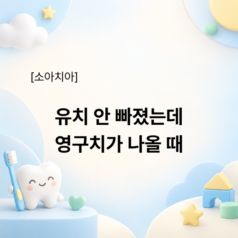 유치 안 빠졌는데 영구치 나올 때 대처법과 발치 시기