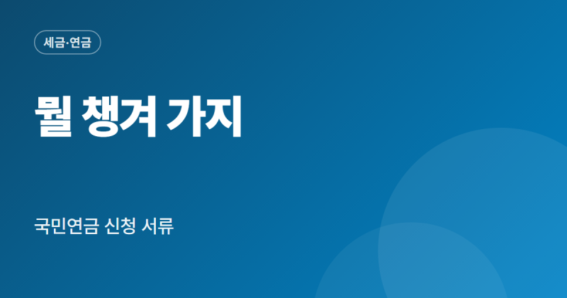 국민연금 수령 신청 서류 준비물 대리 신청 필요 서류 정리