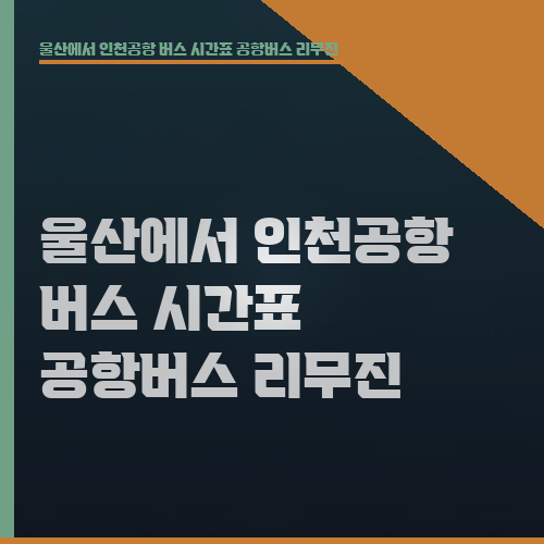 울산에서 인천공항 버스 시간표 공항버스 리무진