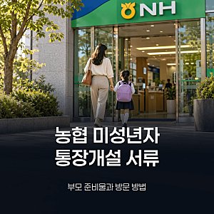 농협 미성년자 통장개설 서류, 부모가 준비할 것과 방문 방법