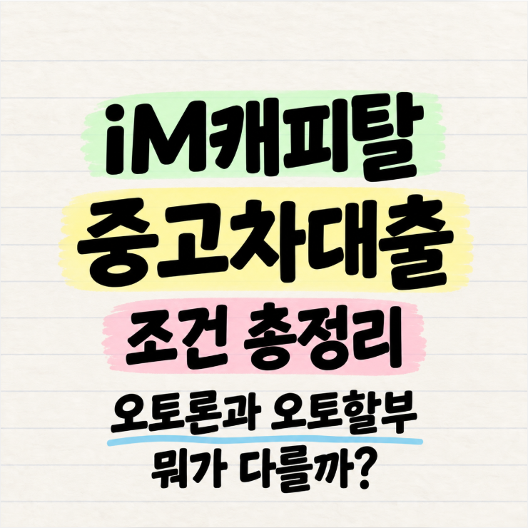 iM캐피탈 중고차대출 조건 총정리, 오토론과 오토할부 뭐가 다를까?