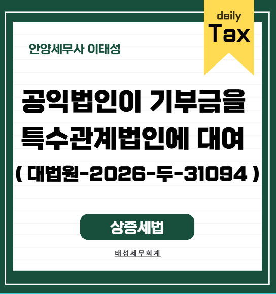 [ 안양 세무사 ] 공익법인이 기부금을 특수관계법인에게 대여 ( 대법원-2026-두-31094 )