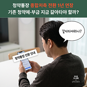 청약통장 종합저축 전환 1년 연장 | 기존 청약예·부금 보유자 지금 갈아타야 할까?