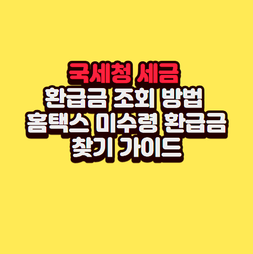 국세청 세금 환급금 조회 방법 및 홈택스 미수령 환급금 찾기 가이드