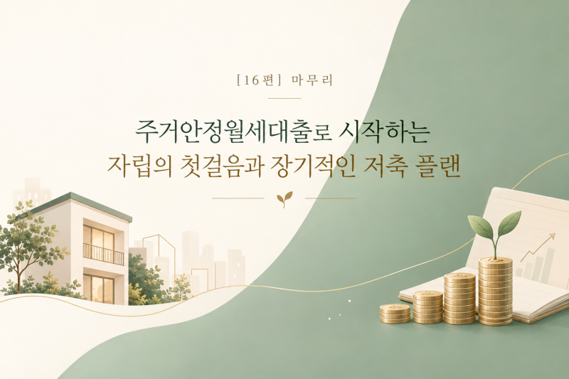 [16편]마무리|주거안정월세대출로 시작하는 자립의 첫걸음과 장기적인 저축 플랜