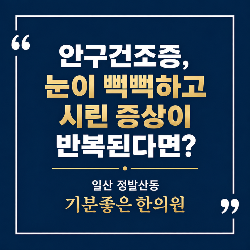 일산 안구건조증 한의원, 눈이 뻑뻑하고 시린 증상이 반복된다면?