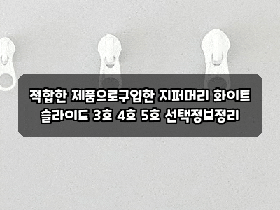 적합한 제품으로구입한 지퍼머리 화이트 슬라이드 3호 4호 5호 선택정보정리
