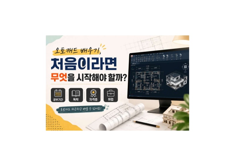 오토캐드 배우기, 처음이라면 무엇을 시작해야 할까? 공부기간·독학·자격증·취업까지